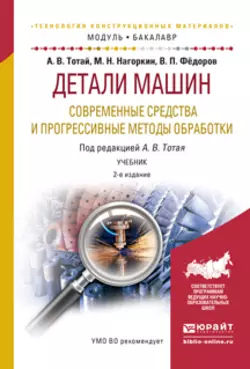 Детали машин. Современные средства и прогрессивные методы обработки 2-е изд., испр. и доп. Учебник для академического бакалавриата, Анатолий Тотай