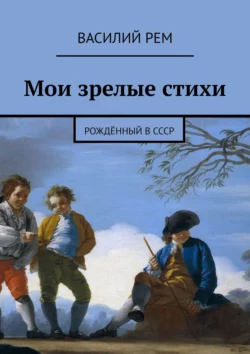 Мои зрелые стихи. Рождённый в СССР Василий Рем