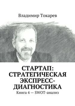 СТАРТАП: стратегическая экспресс-диагностика. Книга 4 – SWOT-анализ Владимир Токарев