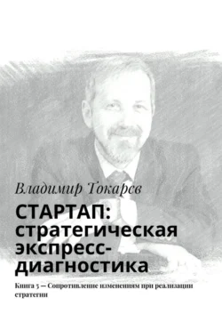 СТАРТАП: стратегическая экспресс-диагностика. Книга 5 – Сопротивление изменениям при реализации стратегии, Владимир Токарев