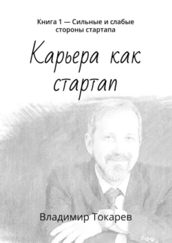 Карьера как стартап. Книга 1 – Сильные и слабые стороны стартапа Владимир Токарев