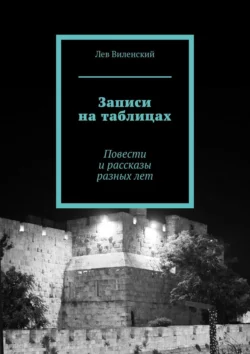 Записи на таблицах. Повести и рассказы разных лет Лев Виленский