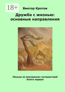 Дружба с жизнью: основные направления. Письма из внутренних путешествий. Книга первая Виктор Кротов