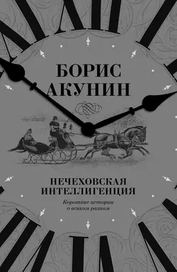 Нечеховская интеллигенция. Короткие истории о всяком разном, Борис Акунин