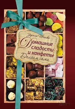 Домашние сладости и конфеты. Делаем сами, Зоряна Ивченко