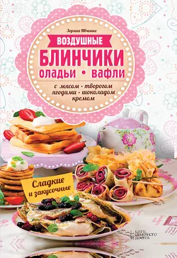 Воздушные блинчики, оладьи, вафли. С мясом, творогом, ягодами, шоколадом, кремом. Сладкие и закусочные, Зоряна Ивченко