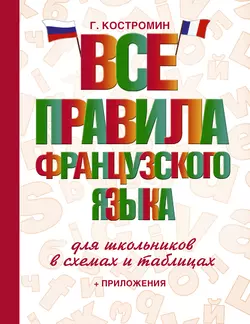 Все правила французского языка для школьников в схемах и таблицах Георгий Костромин