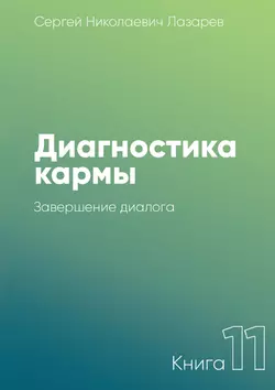 Диагностика кармы. Книга 11. Завершение диалога, Сергей Лазарев