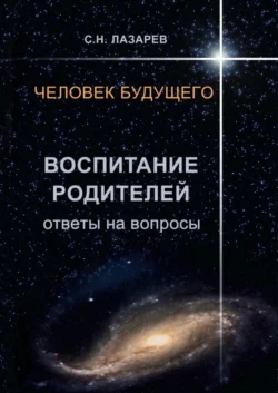 Человек будущего. Воспитание родителей. Ответы на вопросы, Сергей Лазарев