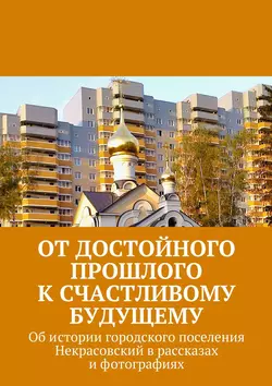 От достойного прошлого к счастливому будущему. Об истории городского поселения Некрасовский в рассказах и фотографиях Владимир Броудо