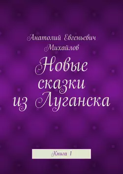 Новые сказки из Луганска. Книга 1, Анатолий Михайлов