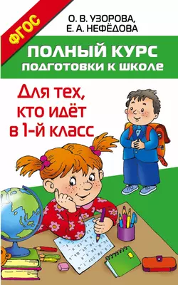 Полный курс подготовки к школе. Для тех  кто идёт в 1 класс Ольга Узорова и Елена Нефёдова