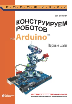 Конструируем роботов на Arduino. Первые шаги, Джон Бейктал