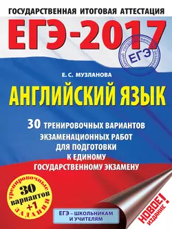 ЕГЭ-2017. Английский язык. 30 тренировочных вариантов экзаменационных работ для подготовки к единому государственному экзамену Елена Музланова