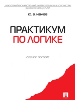 Практикум по логике. Учебное пособие, Юрий Ивлев