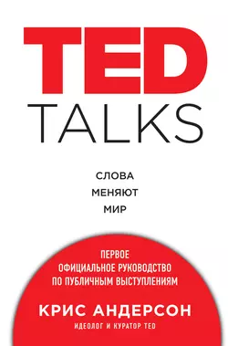 TED TALKS. Слова меняют мир: первое официальное руководство по публичным выступлениям Крис Андерсон