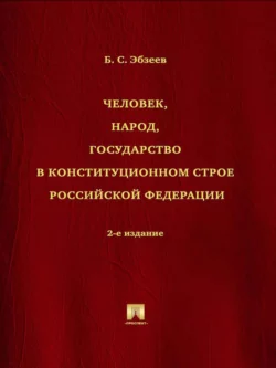 Человек, народ, государство в конституционном строе Российской Федерации. 2-е издание, Борис Эбзеев