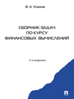 Сборник задач по курсу финансовых вычислений. 2-е издание, Владимир Уланов