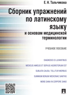 Сборник упражнений по латинскому языку и основам медицинской терминологии. Учебное пособие, Елена Тальчикова