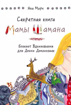 Секретная книга Мамы Шамана. Блокнот Вдохновения для Диких Домохозяек, Яна Мори