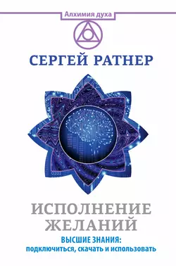 Исполнение желаний. Высшие знания: подключиться, скачать и использовать, Сергей Ратнер