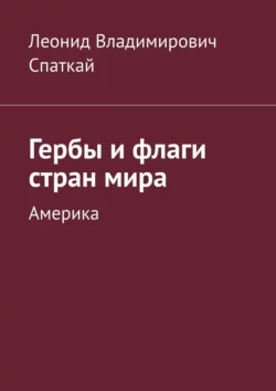 Гербы и флаги стран мира. Америка Леонид Спаткай