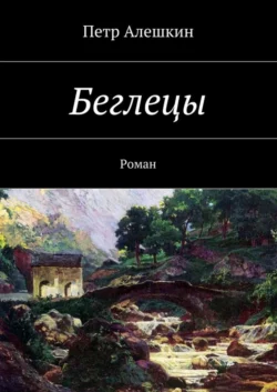 Беглецы. Роман, Петр Алешкин