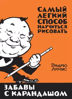 Забавы с карандашом. Самый легкий способ научиться рисовать, Эндрю Лумис