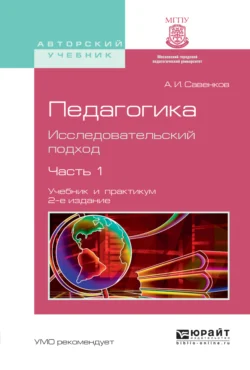 Педагогика. Исследовательский подход в 2 ч. Часть 1 2-е изд., испр. и доп. Учебник и практикум для академического бакалавриата, Александр Савенков