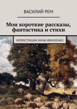 Мои короткие рассказы, фантастика и стихи, Василий Рем