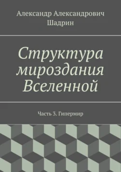 Структура мироздания Вселенной. Часть 3. Гипермир, Александр Шадрин