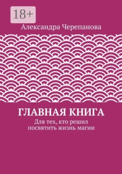 Главная книга. Для тех, кто решил посвятить жизнь магии, Александра Черепанова