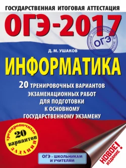 ОГЭ-2017. Информатика. 20 тренировочных вариантов экзаменационных работ для подготовки к основному государственному экзамену Денис Ушаков