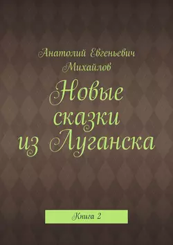 Новые сказки из Луганска. Книга 2, Анатолий Михайлов