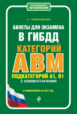 Билеты для экзамена в ГИБДД категорий А, В, M, подкатегорий A1, B1 с комментариями (с изменениями на 2023 год), Алексей Громаковский