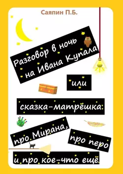 Разговор в ночь на Ивана Купала, или Сказка-матрёшка про Мирана, про перо и про кое-что ещё. Рассказ в стихах, Пётр Саяпин