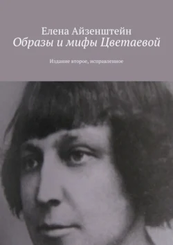 Образы и мифы Цветаевой. Издание второе, исправленное, Елена Айзенштейн