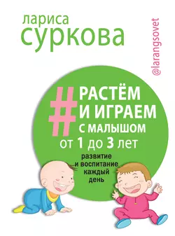 Растем и играем с малышом от 1 до 3 лет. Развитие и воспитание каждый день Лариса Суркова