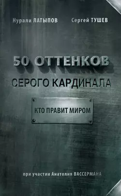 50 оттенков серого кардинала: кто правит миром Нурали Латыпов и Сергей Тушев