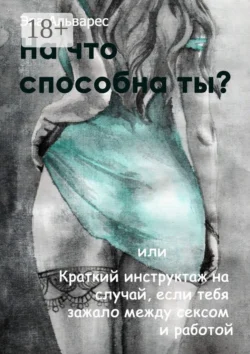 На что способна ты? Или Краткий инструктаж на случай, если тебя зажало между сексом и работой, Эва Альварес