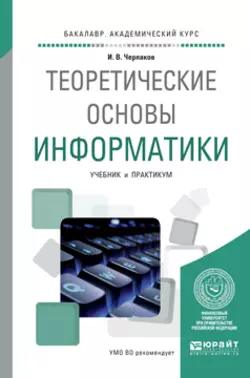 Теоретические основы информатики. Учебник и практикум для академического бакалавриата, Игорь Черпаков