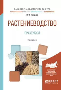 Растениеводство. Практикум 2-е изд., испр. и доп. Учебное пособие для академического бакалавриата, Иван Таланов