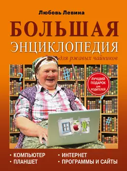 Большая энциклопедия для ржавых чайников: компьютер  планшет  Интернет Любовь Левина