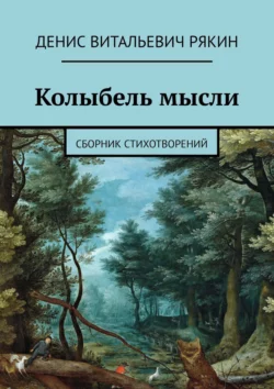 Колыбель мысли. Сборник стихотворений, Денис Рякин