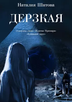 Дерзкая. «Силуэты снов», «Клятва Примара», «Ближний круг», Наталия Шитова