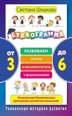 Буквограмма. От 3 до 6. Развиваем устную и письменную речь у дошкольников. Уникальная комплексная программа развития малышей Светлана Шишкова