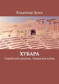 Хубара. Сирийский дневник. Ливанская война, Владимир Дулга