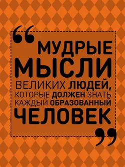 Мудрые мысли великих людей, которые должен знать каждый образованный человек, Анна Спектор