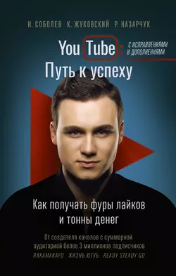 YouTube. Путь к успеху. Как получать фуры лайков и тонны денег Николай Соболев и Кирилл Жуковский