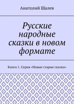 Русские народные сказки в новом формате. Книга 1. Серия «Новые старые сказки», Анатолий Шалев